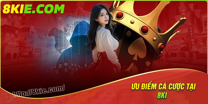 Những ưu điểm nổi bật của 8ki trong giới cá cược